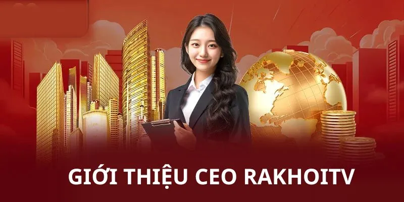 CEO là người có vai trò then chốt của RAKHOITV